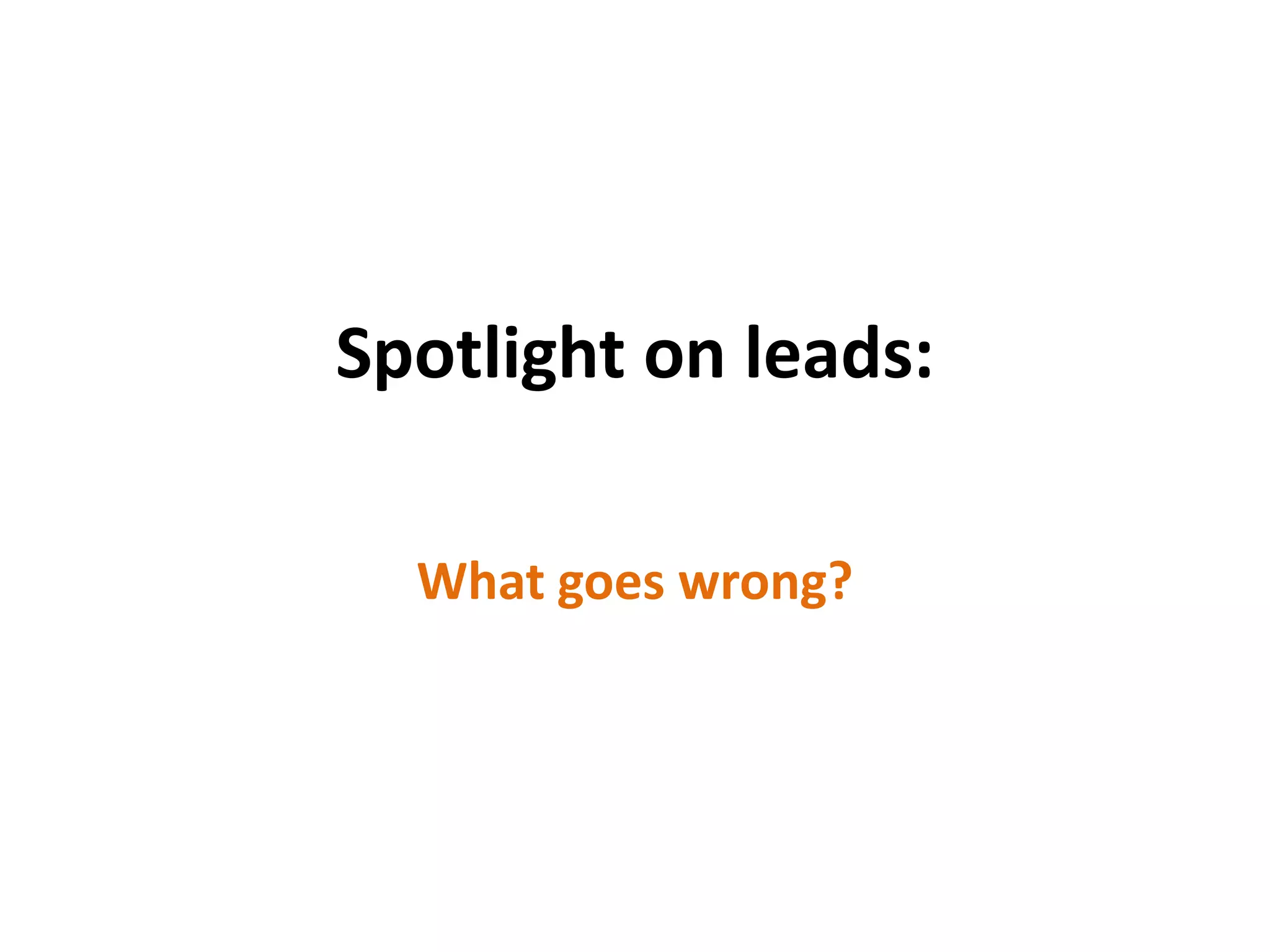 Spotlight on leads:
What goes wrong?
 