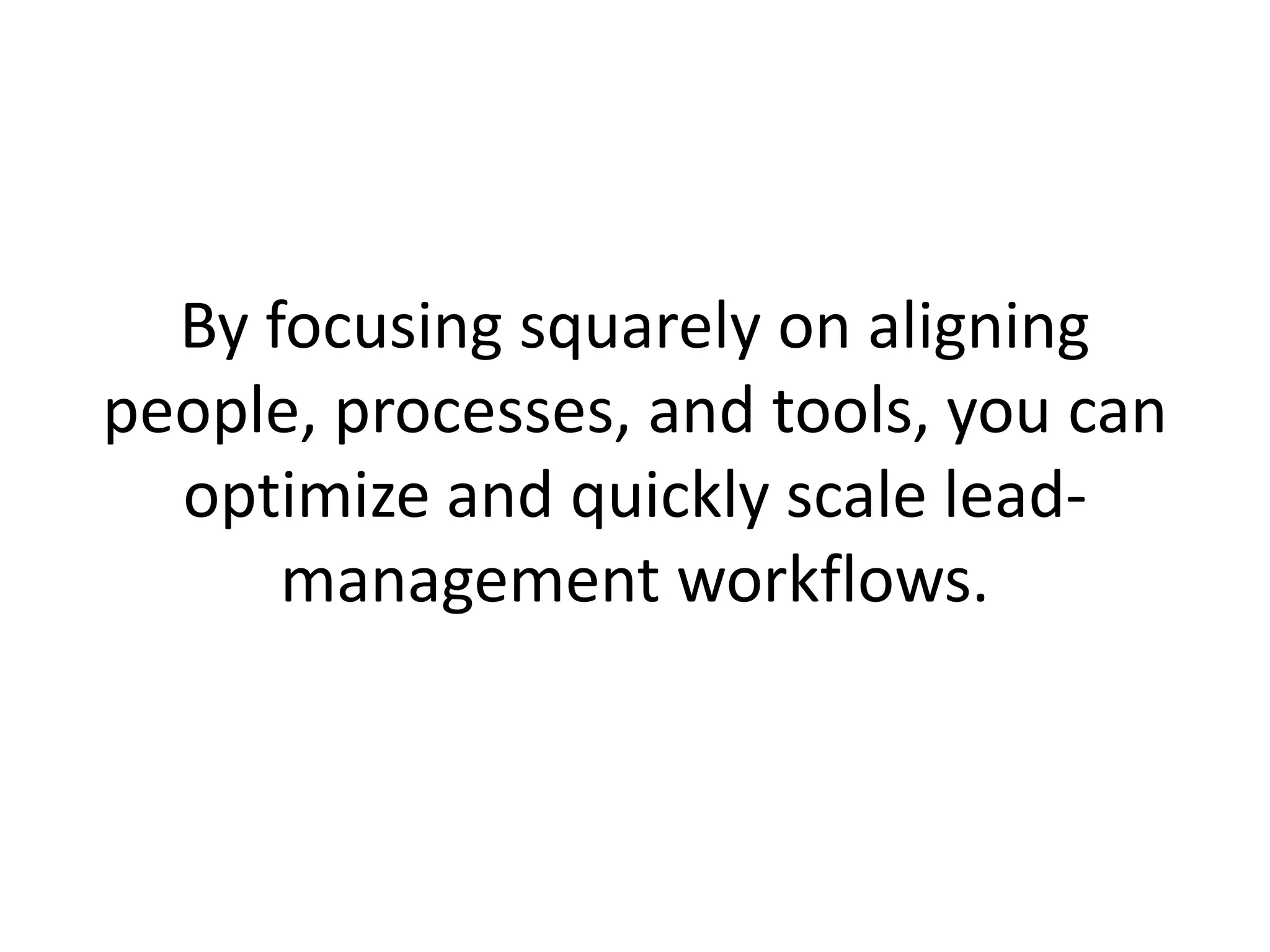 By focusing squarely on aligning
people, processes, and tools, you can
optimize and quickly scale lead-
management workflows.
 