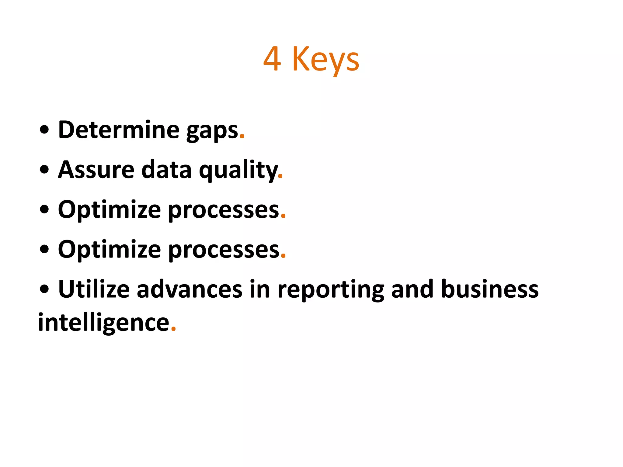 4 Keys
• Determine gaps.
• Assure data quality.
• Optimize processes.
• Optimize processes.
• Utilize advances in reporting and business
intelligence.
 