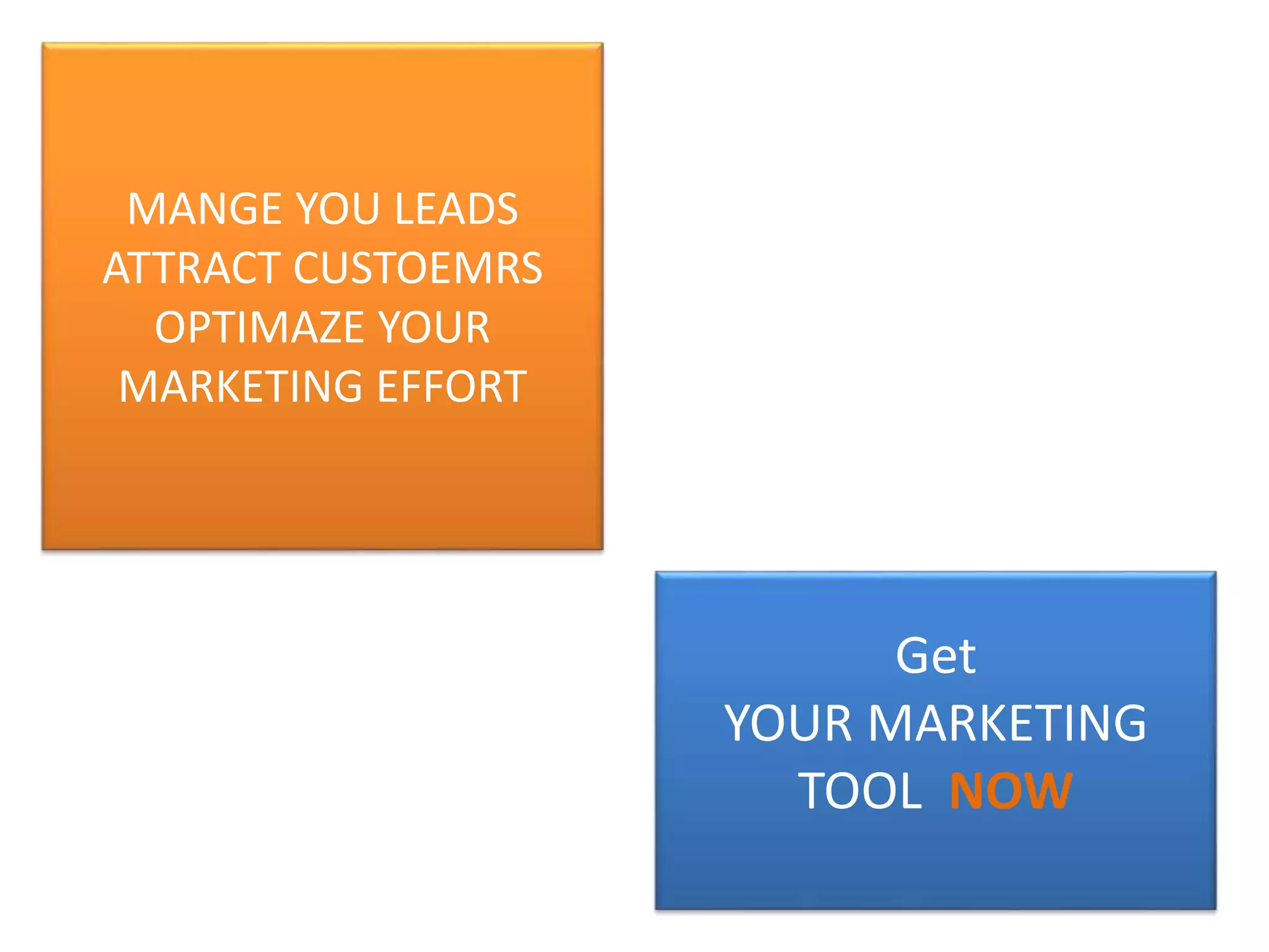 MANGE YOU LEADS
ATTRACT CUSTOEMRS
OPTIMAZE YOUR
MARKETING EFFORT
Get
YOUR MARKETING
TOOL NOW
 