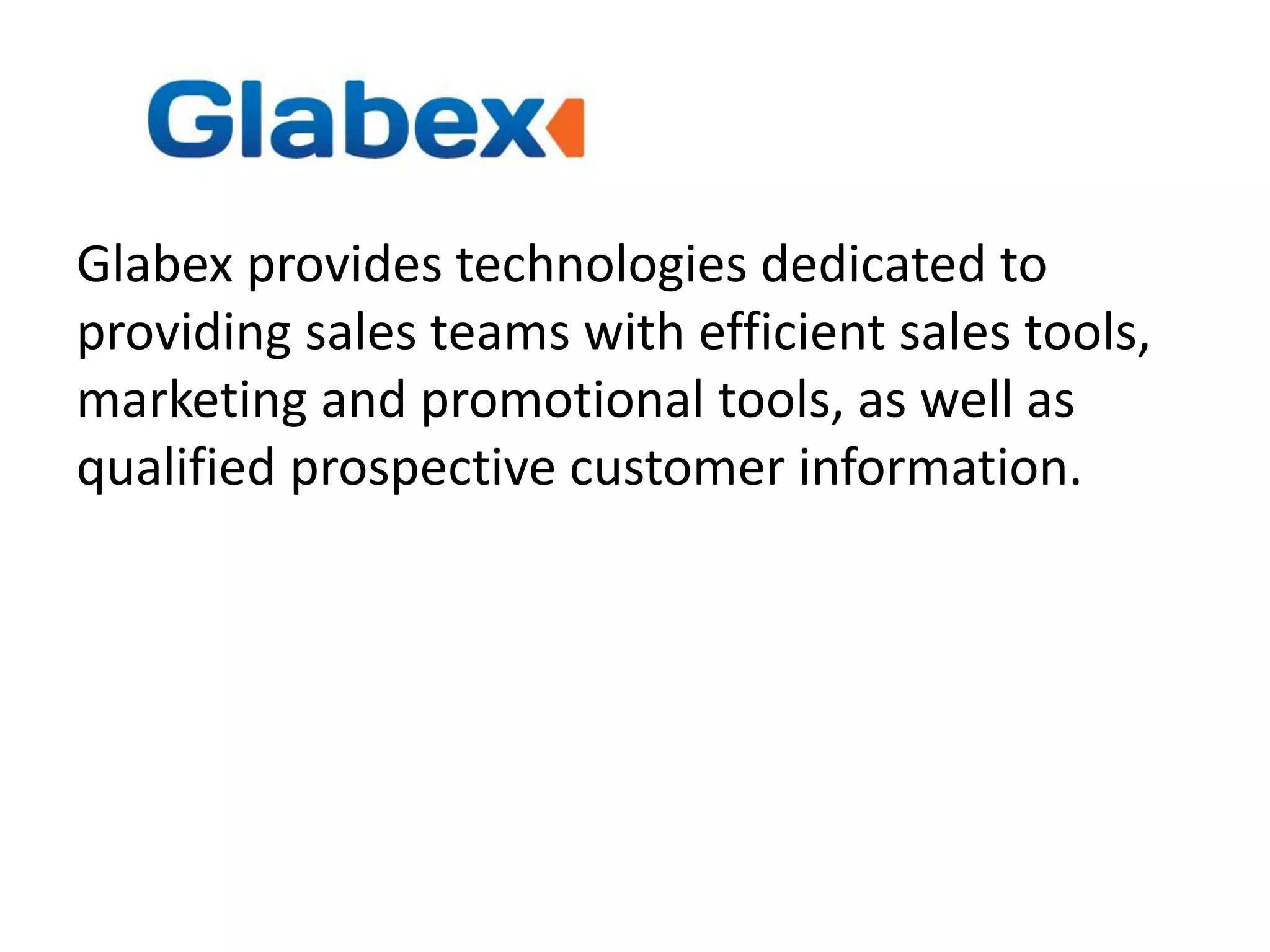 Glabex provides technologies dedicated to
providing sales teams with efficient sales tools,
marketing and promotional tools, as well as
qualified prospective customer information.
 