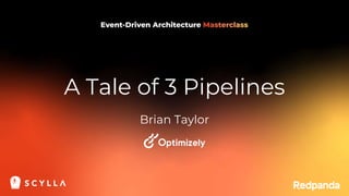 A Tale of 3 Pipelines
Brian Taylor
 