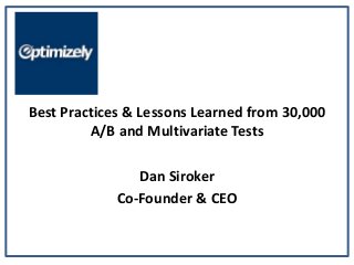 Best Practices & Lessons Learned from 30,000
         A/B and Multivariate Tests

                Dan Siroker
             Co-Founder & CEO
 
