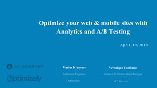 Optimize your web & mobile sites with
Analytics and A/B Testing
April 7th, 2016
Solutions Engineer
Optimizely
Marius Kremeyer Veronique Combaud
Product & Partnership Manager
AT Internet
 