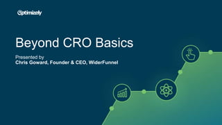 © 2007-2017 WiderFunnel Marketing Inc.
Tweet this: @chrisgoward #Awesome
Beyond CRO Basics
Presented by
Chris Goward, Founder & CEO, WiderFunnel
 
