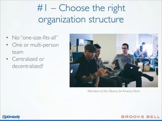 #1 – Choose the right
organization structure
• No “one-size-ﬁts-all”
• One or multi-person
team
• Centralized or
decentralized?

Members of the Obama for America Team

 