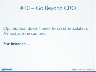 #10 – Go Beyond CRO
Optimization doesn’t need to occur in isolation.
Almost anyone can test.
For instance ...

 