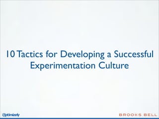 10 Tactics for Developing a Successful
Experimentation Culture

 