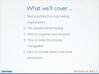 What we’ll cover ...
1. Best practices from top testing
organizations
2. The people behind testing
3. How to organize your program
4. How to keep the process
manageable
5. How to include others and build
excitement

 