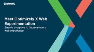 Meet Optimizely X Web
Experimentation
Enable everyone to improve every
web experience
 