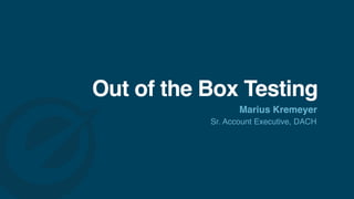 Out of the Box Testing
Marius Kremeyer
Sr. Account Executive, DACH
 
