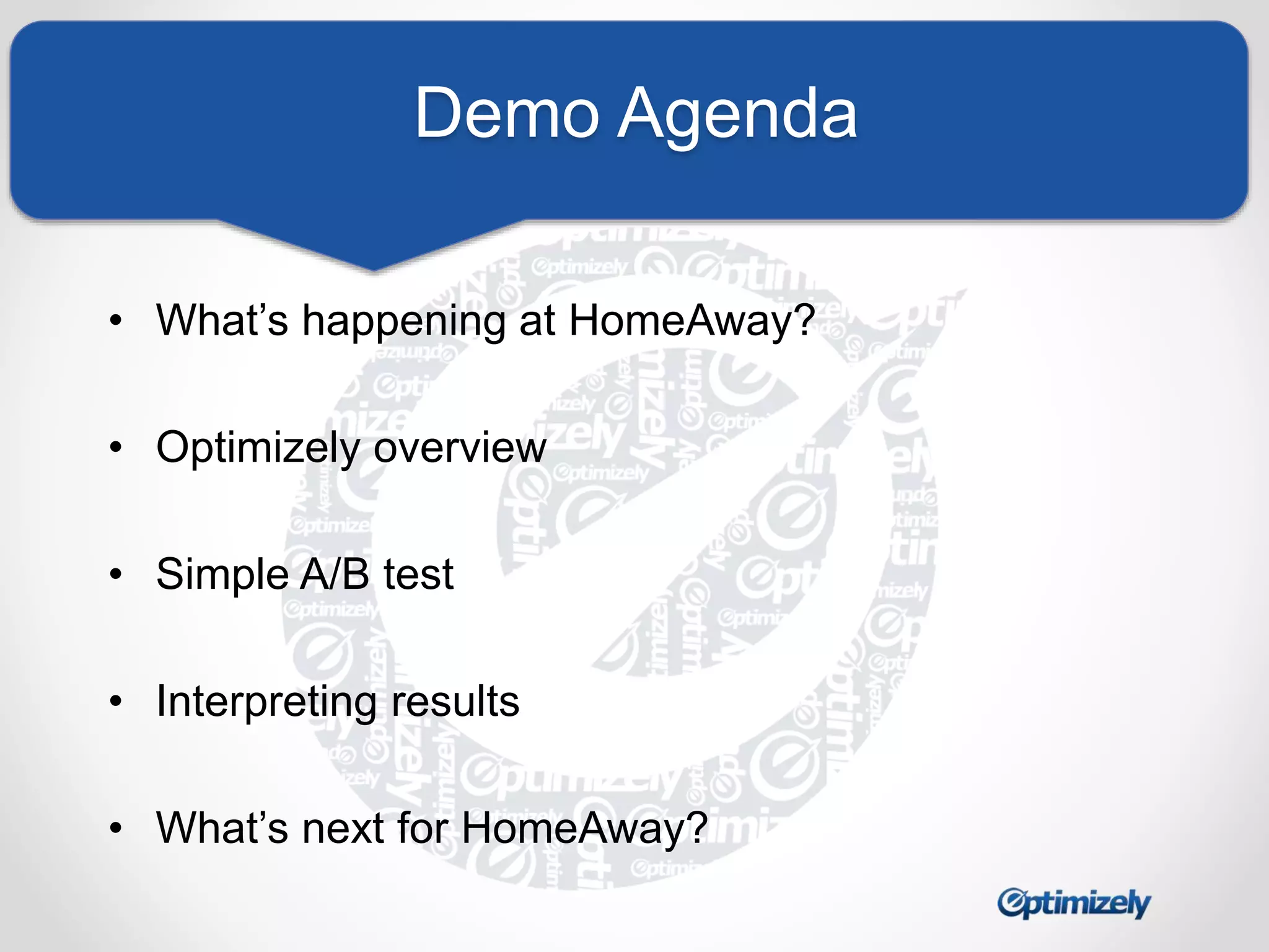 Demo Agenda 
• What’s happening at HomeAway? 
• Optimizely overview 
• Simple A/B test 
• Interpreting results 
• What’s next for HomeAway? 
 
