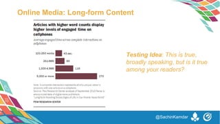 Testing Idea: This is true,
broadly speaking, but is it true
among your readers?
Online Media: Long-form Content
@SachinKamdar
 