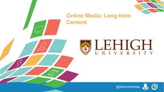 • Are readers spending less time, on
average, with long-form content than
shorter pieces?
Online Media: Long-form
Content
@SachinKamdar
 