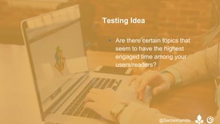 • Are there certain topics that
seem to have the highest
engaged time among your
users/readers?
Testing Idea
@SachinKamda
 