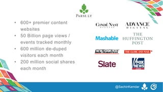 • 600+ premier content
websites
• 50 Billion page views /
events tracked monthly
• 600 million de-duped
visitors each month
• 200 million social shares
each month
@SachinKamdar
 