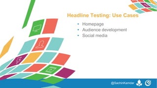 • Homepage
• Audience development
• Social media
Headline Testing: Use Cases
@SachinKamdar
 