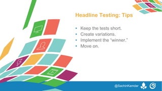 • Keep the tests short.
• Create variations.
• Implement the “winner.”
• Move on.
Headline Testing: Tips
@SachinKamdar
 