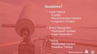 • Loyal Visitors
•Loyalty
•Recommended Content
•Long-form Content
• Brand Recognition
•Sponsored Content
•Lead Generation
• Testing
•Distributed Content
•Headline Testing
Questions?
@SachinKamdar
 