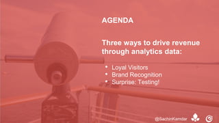 • Loyal Visitors
• Brand Recognition
• Surprise: Testing!
AGENDA
Three ways to drive revenue
through analytics data:
@SachinKamdar
 