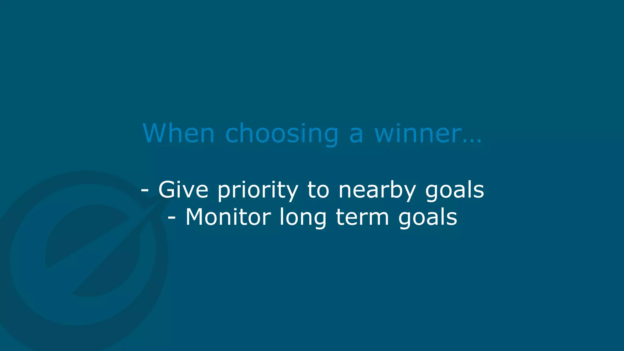 When choosing a winner…
- Give priority to nearby goals
- Monitor long term goals
www.summerschool2015.eu
 