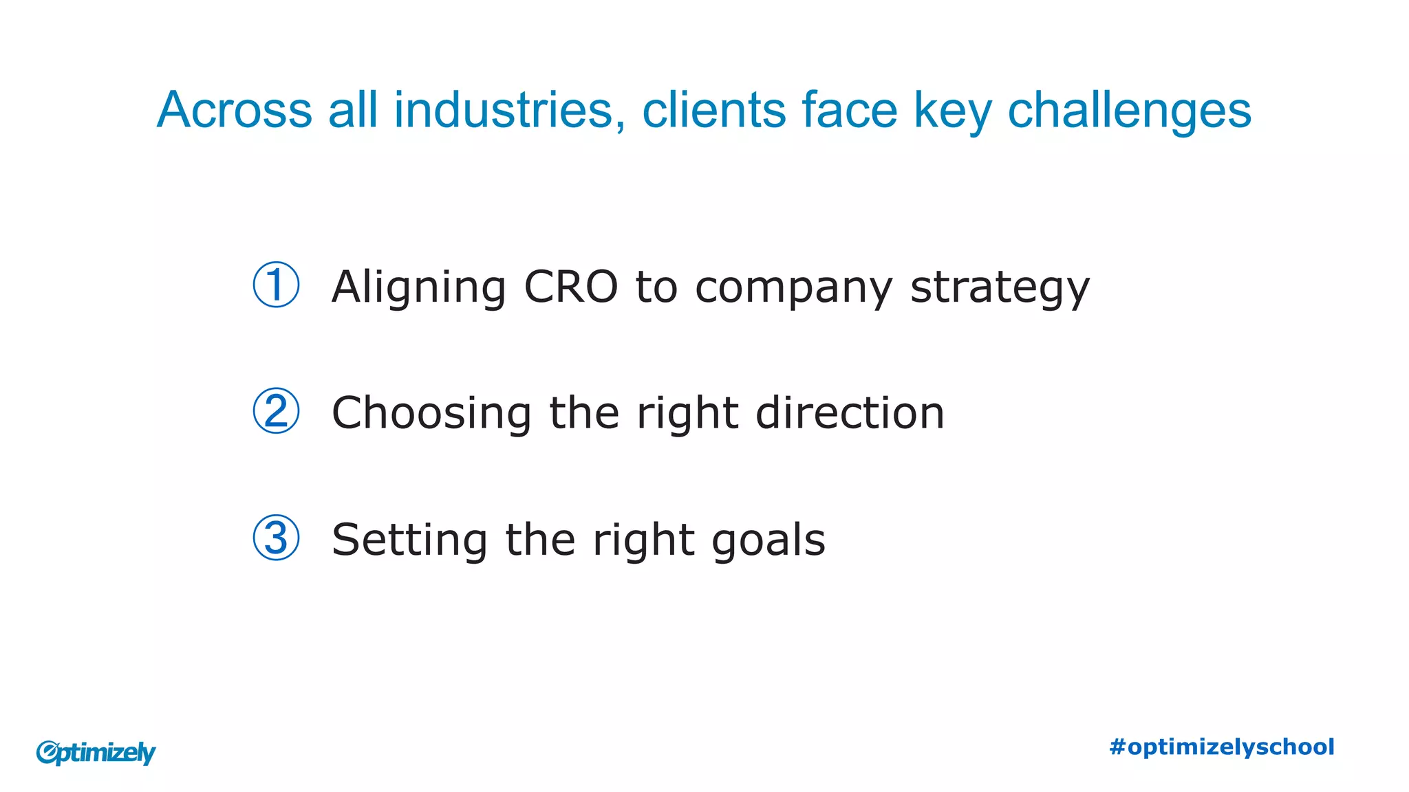 Across all industries, clients face key challenges
①  Aligning CRO to company strategy
②  Choosing the right direction
③  Setting the right goals
www.summerschool2015.eu
 