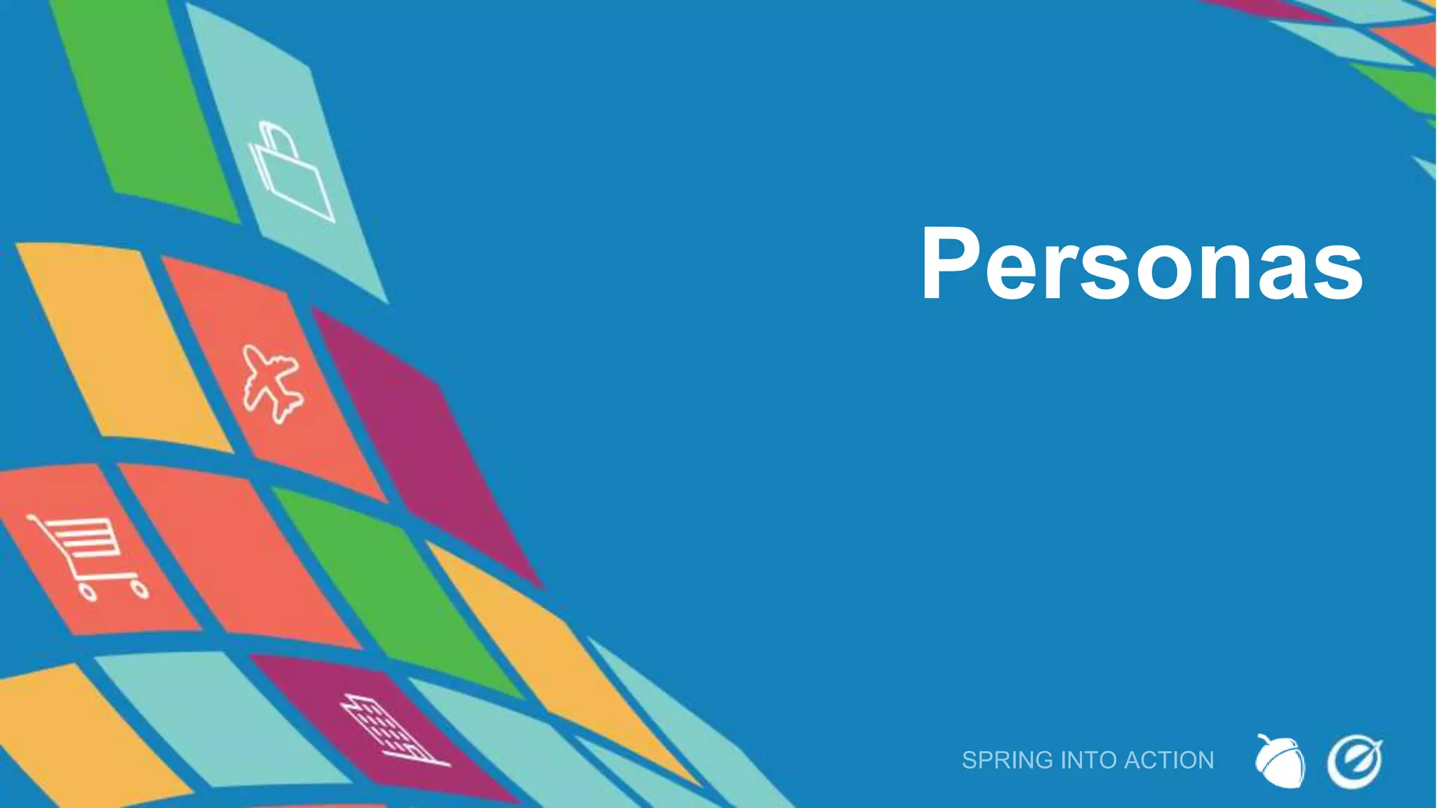 Personas
SPRING INTO ACTION
 