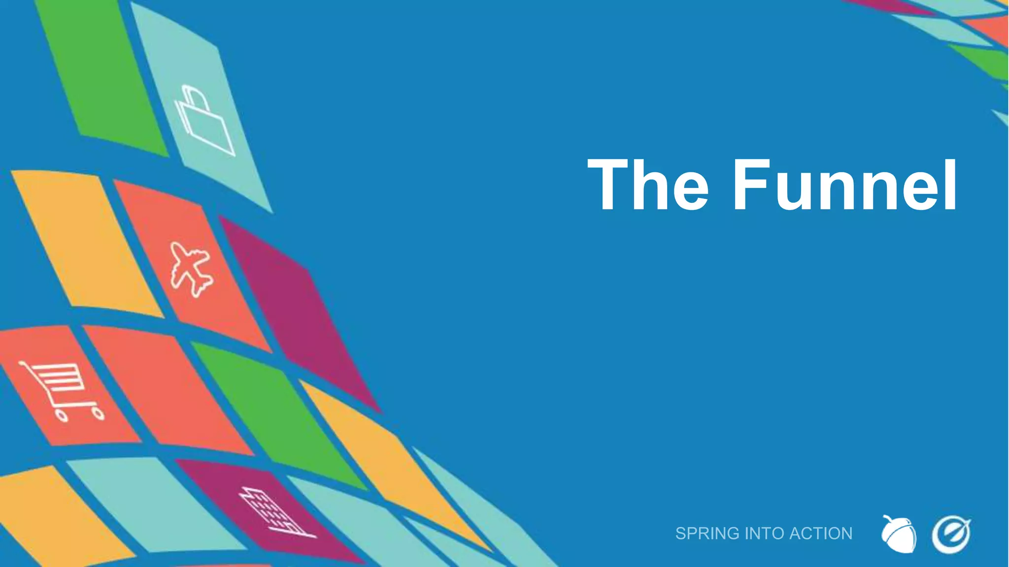 The Funnel
SPRING INTO ACTION
 