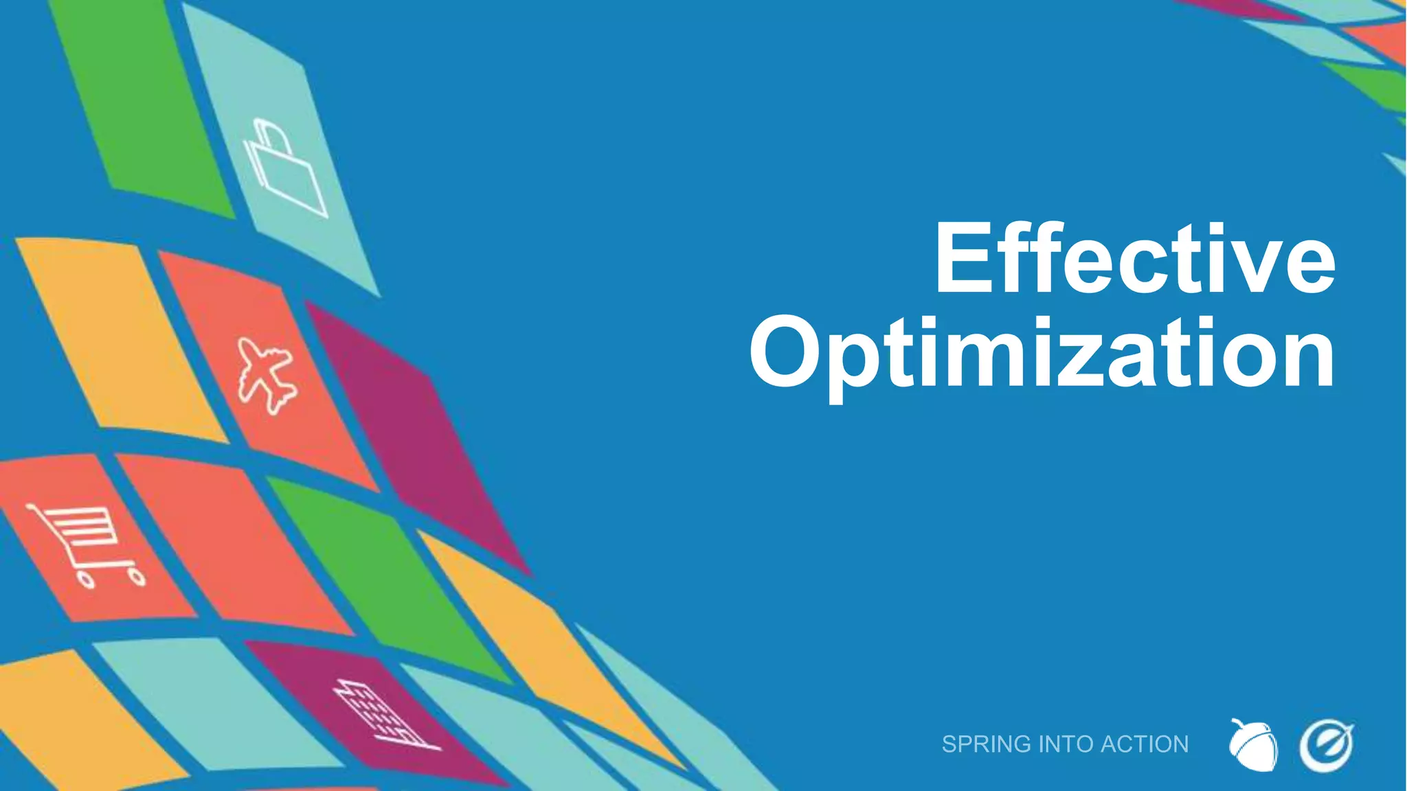 Effective
Optimization
SPRING INTO ACTION
 