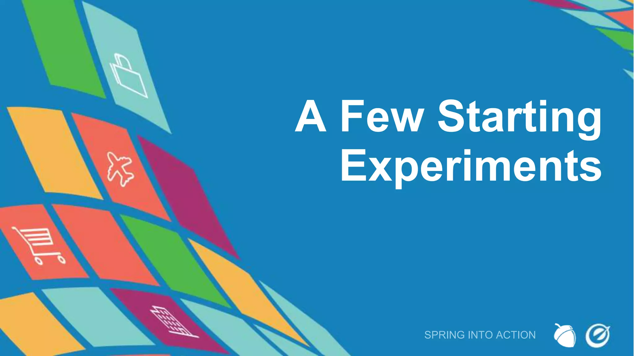 A Few Starting
Experiments
SPRING INTO ACTION
 