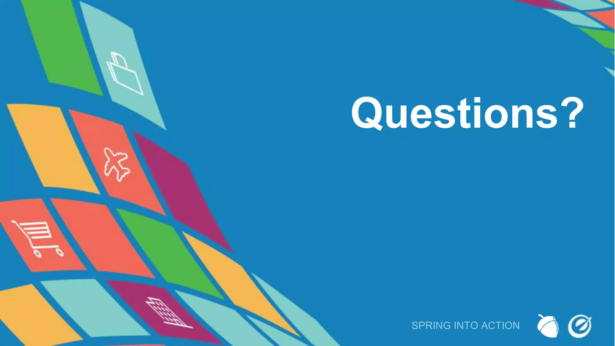 Questions?
SPRING INTO ACTION
 