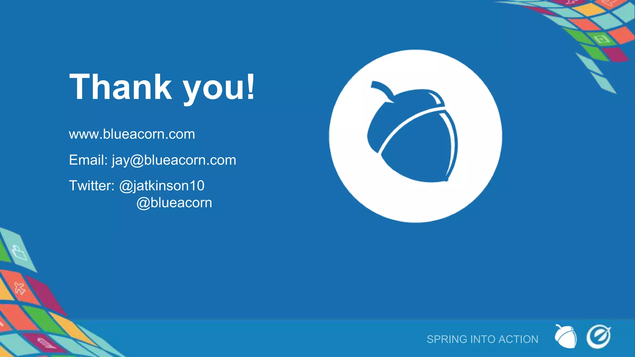 Thank you!
Twitter: @jatkinson10
@blueacorn
Email: jay@blueacorn.com
SPRING INTO ACTION
www.blueacorn.com
 