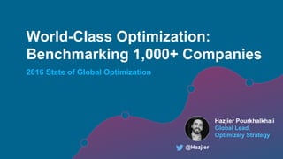 @Hazjier#ConvCon
World-Class Optimization:
Benchmarking 1,000+ Companies
2016 State of Global Optimization
@Hazjier
Hazjier Pourkhalkhali
Global Lead,
Optimizely Strategy
 