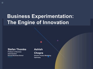 Copyright © 2018 by Stefan Thomke
Stefan Thomke
Professor of Business
Administration
Harvard Business School
Ashish
Chopra
Director, Product Marketing
Optimizely
Business Experimentation:
The Engine of Innovation
 