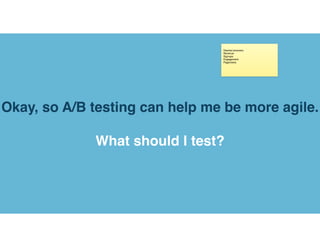 Okay, so A/B testing can help me be more agile.
What should I test?
 