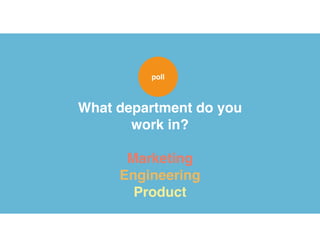 What department do you
work in?
Marketing
Engineering
Product
poll
 