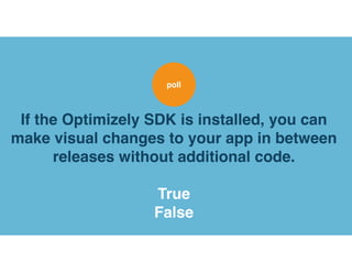 If the Optimizely SDK is installed, you can
make visual changes to your app in between
releases without additional code.
True
False
poll
 
