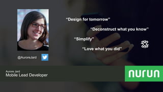 Proprietary and
confidential
Aurore Jard
Mobile Lead Developer
“Design for tomorrow”
“Deconstruct what you know”
“Simplify”
“Love what you did”
@AuroreJard
 