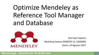 Optimize Mendeley as
Reference Tool Manager
and Database
Dwi Fajar Saputra
Workshop Season SEMESTA 13, UNINDRA
Kamis, 24 Agustus 2017
 