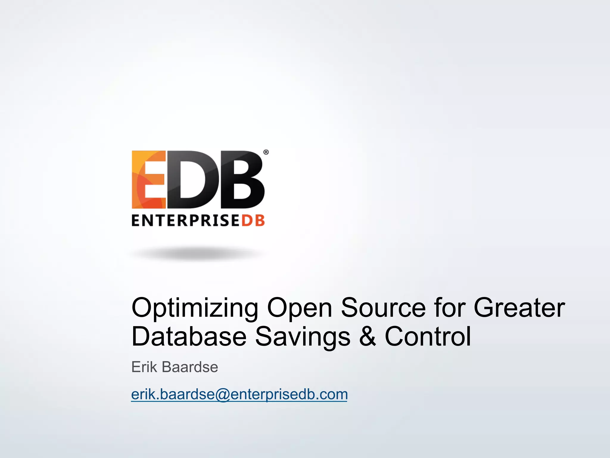 1© 2014 EnterpriseDB Corporation. All rights reserved. Optimizing Open Source for Greater Database Savings & Control Erik Baardse erik.baardse@enterprisedb.com 