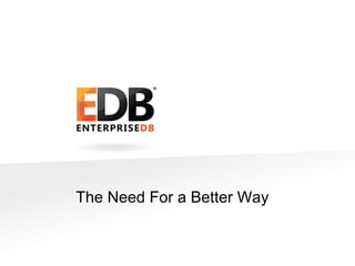 © 2013 EDB All rights reserved 8.1. 3
The Need For a Better Way
 