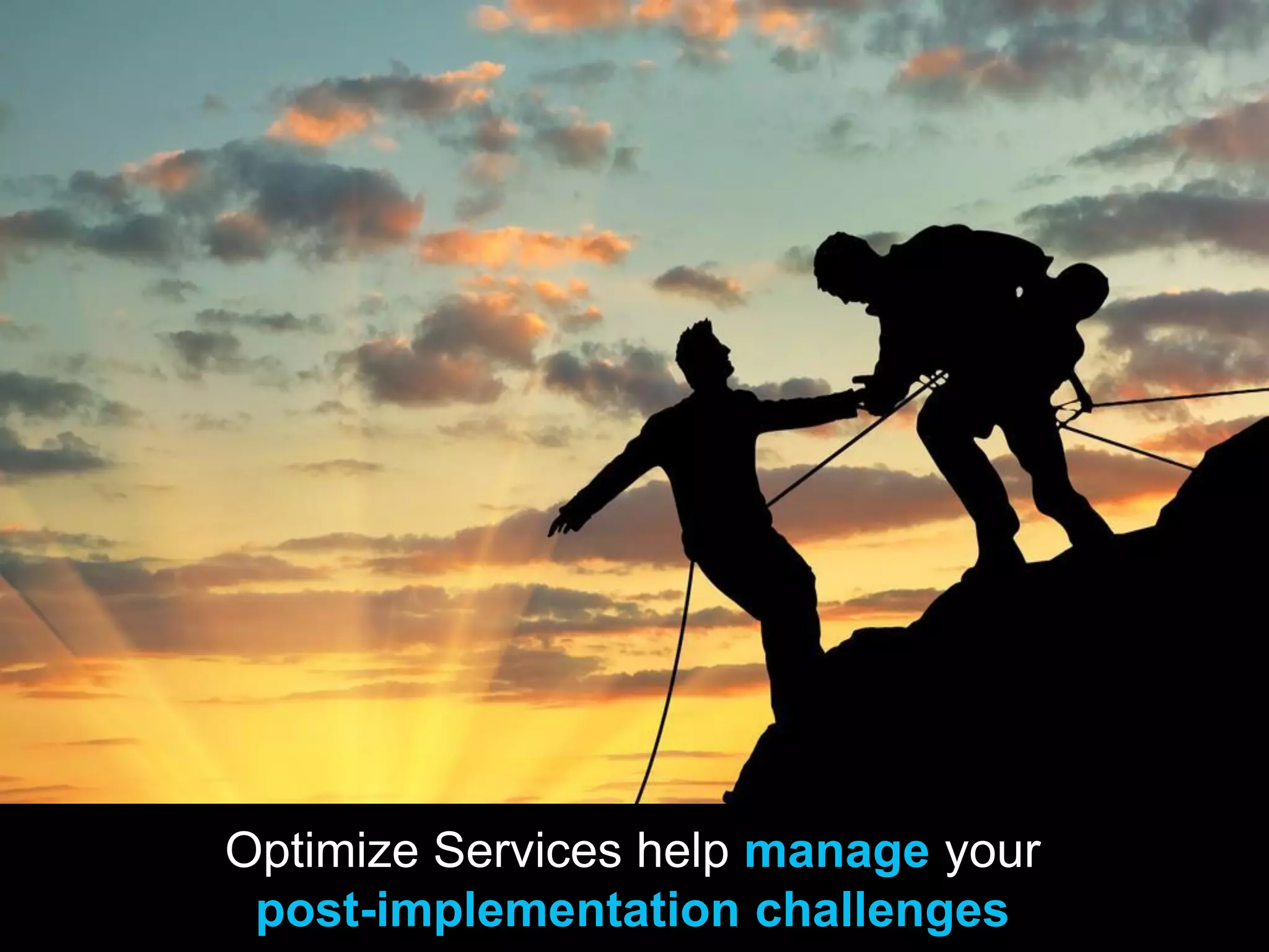 Optimize Services help manage your
post-implementation challenges
