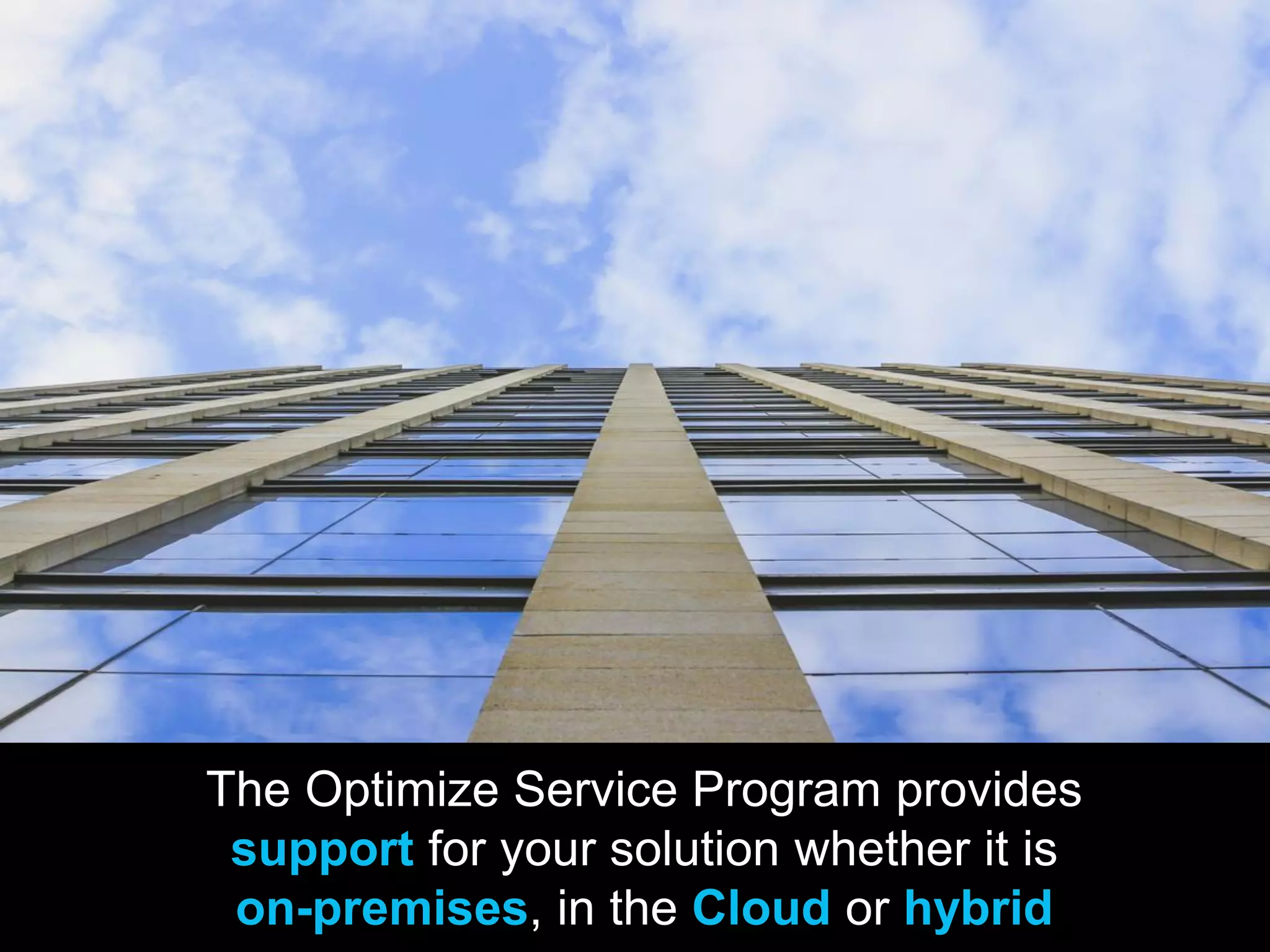 The Optimize Service Program provides
support for your solution whether it is
on-premises, in the Cloud or hybrid