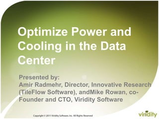 Copyright © 2011 Viridity Software, Inc. All Rights Reserved  Optimize Power and Cooling in the Data Center Presented by: Amir Radmehr, Director, Innovative Research (TileFlow Software), andMike Rowan, co-Founder and CTO, Viridity Software 