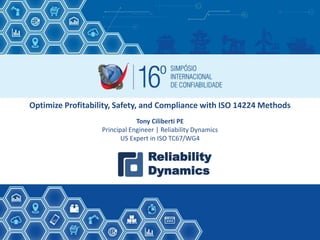 1
Optimize Profitability, Safety, and Compliance with ISO 14224 Methods
Tony Ciliberti PE
Principal Engineer | Reliability Dynamics
US Expert in ISO TC67/WG4
Reliability
Dynamics
 