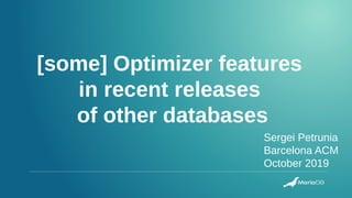 [some] Optimizer features
in recent releases
of other databases
Sergei Petrunia
Barcelona ACM
October 2019
 