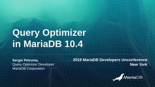 Query Optimizer
in MariaDB 10.4
Sergei Petrunia,
Query Optimizer Developer
MariaDB Corporation
2019 MariaDB Developers Unconference
New York
 