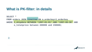 What is PK-filter: in details
2.
SELECT *
FROM orders JOIN lineitem ON o_orderkey=l_orderkey
WHERE l_shipdate BETWEEN '199...