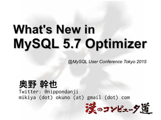 What's New inWhat's New in
MySQL 5.7 OptimizerMySQL 5.7 Optimizer
奥野 幹也
Twitter: @nippondanji
mikiya (dot) okuno (at) gmail (dot) com
@MySQL User Conference Tokyo 2015
 