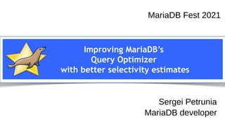 Sergei Petrunia
MariaDB devroom
FOSDEM 2021
Improving MariaDB’s
Query Optimizer
with better selectivity estimates
MariaDB Fest 2021
Sergei Petrunia
MariaDB developer
 
